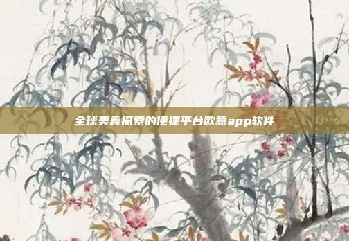 全球美食探索的便捷平台欧意app软件