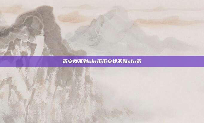 币安找不到shi币币安找不到shi币