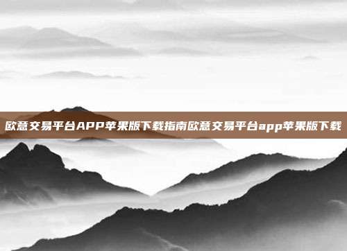 欧意交易平台APP苹果版下载指南欧意交易平台app苹果版下载