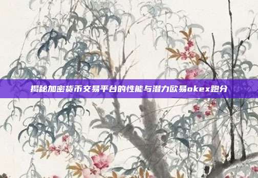 揭秘加密货币交易平台的性能与潜力欧易okex跑分