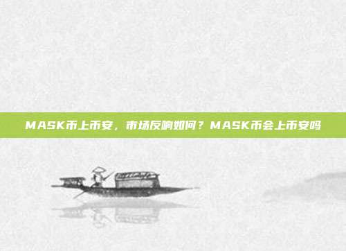 MASK币上币安，市场反响如何？MASK币会上币安吗