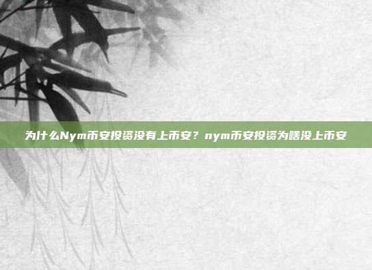 为什么Nym币安投资没有上币安？nym币安投资为啥没上币安