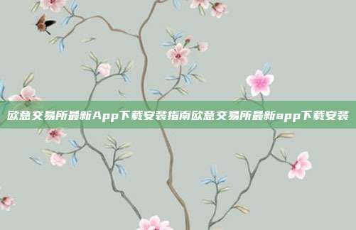 欧意交易所最新App下载安装指南欧意交易所最新app下载安装