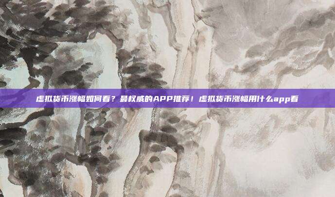 虚拟货币涨幅如何看？最权威的APP推荐！虚拟货币涨幅用什么app看