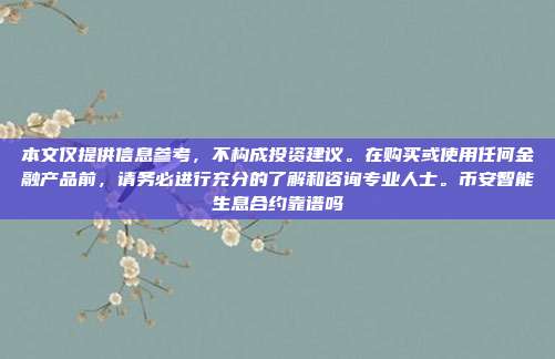 本文仅提供信息参考，不构成投资建议。在购买或使用任何金融产品前，请务必进行充分的了解和咨询专业人士。币安智能生息合约靠谱吗