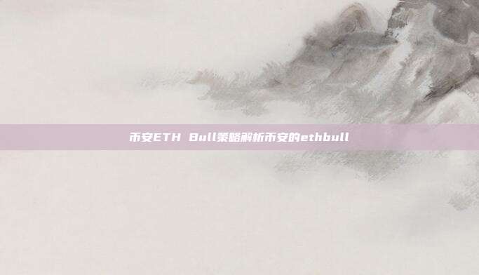 币安ETH Bull策略解析币安的ethbull