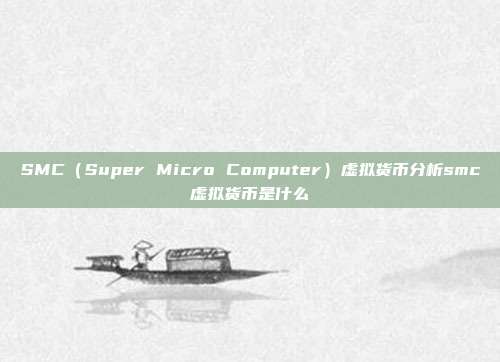 SMC（Super Micro Computer）虚拟货币分析smc虚拟货币是什么