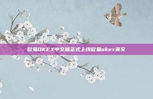 欧易OKEX中文版正式上线欧易okex英文