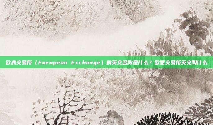 欧洲交易所（European Exchange）的英文名称是什么？欧意交易所英文叫什么