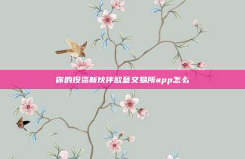 你的投资新伙伴欧意交易所app怎么