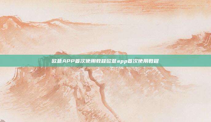 欧意APP首次使用教程欧意app首次使用教程