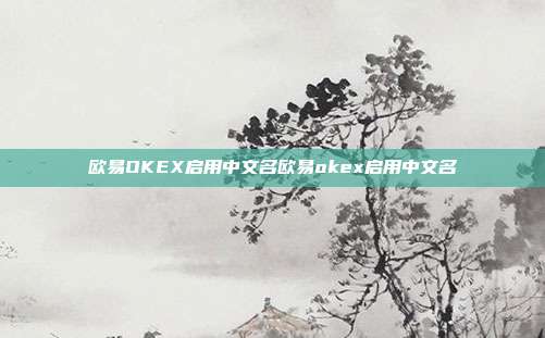 欧易OKEX启用中文名欧易okex启用中文名