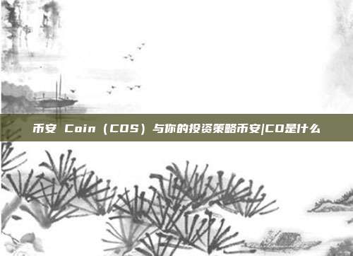 币安 Coin（COS）与你的投资策略币安|CO是什么