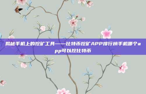 揭秘手机上的挖矿工具——比特币挖矿APP排行榜手机哪个app可以挖比特币