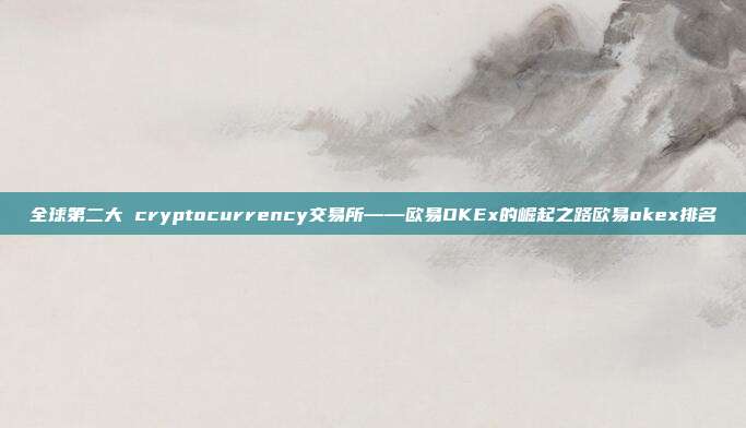 全球第二大 cryptocurrency交易所——欧易OKEx的崛起之路欧易okex排名