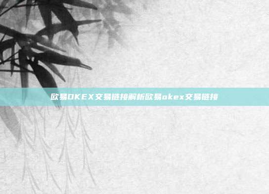 欧易OKEX交易链接解析欧易okex交易链接