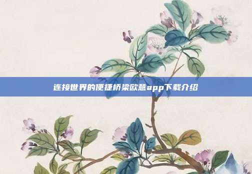 连接世界的便捷桥梁欧意app下载介绍