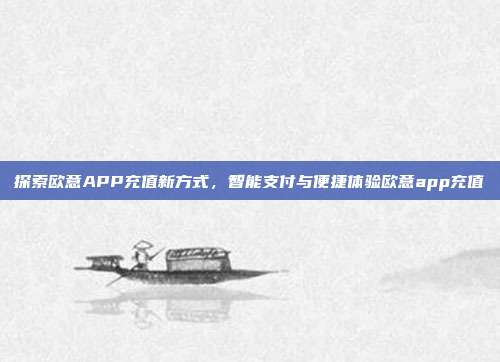 探索欧意APP充值新方式，智能支付与便捷体验欧意app充值