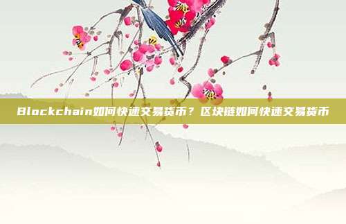 Blockchain如何快速交易货币？区块链如何快速交易货币