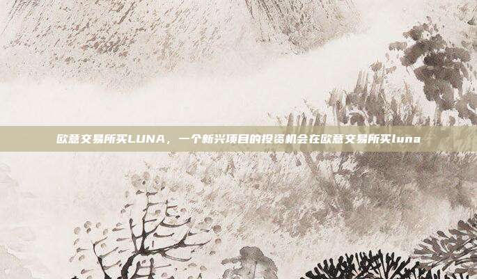 欧意交易所买LUNA，一个新兴项目的投资机会在欧意交易所买luna