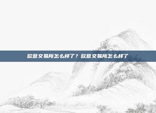 欧意交易所怎么样了？欧意交易所怎么样了