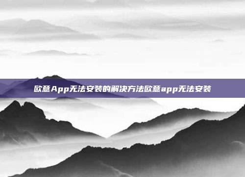 欧意App无法安装的解决方法欧意app无法安装