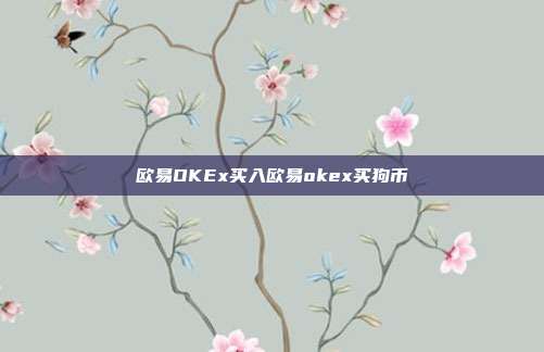 欧易OKEx买入欧易okex买狗币