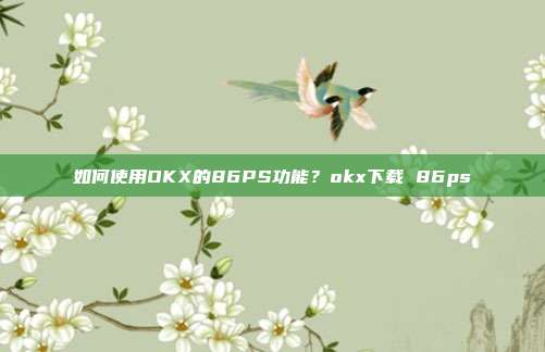 如何使用OKX的86PS功能？okx下载 86ps