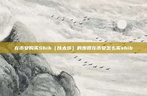 在币安购买Shib（以太坊）的步骤在币安怎么买shib