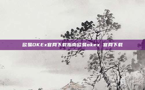 欧易OKEx官网下载指南欧易okex 官网下载