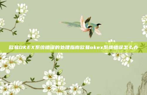 欧易OKEX系统错误的处理指南欧易okex系统错误怎么办