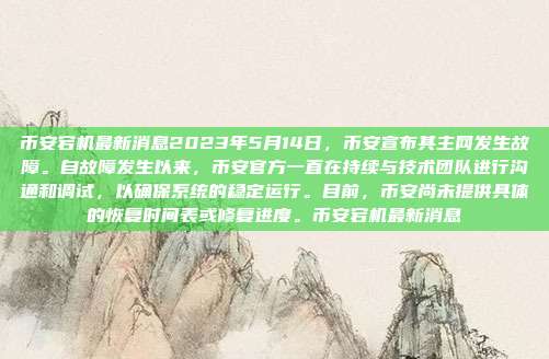 币安宕机最新消息2023年5月14日，币安宣布其主网发生故障。自故障发生以来，币安官方一直在持续与技术团队进行沟通和调试，以确保系统的稳定运行。目前，币安尚未提供具体的恢复时间表或修复进度。币安宕机最新消息