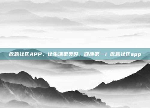 欧意社区APP，让生活更美好，健康第一！欧意社区app