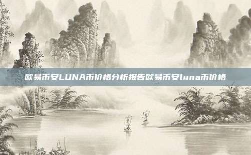 欧易币安LUNA币价格分析报告欧易币安luna币价格