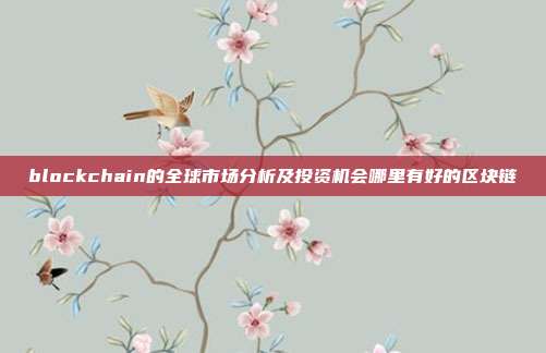 blockchain的全球市场分析及投资机会哪里有好的区块链