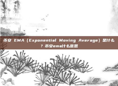 币安 EMA（Exponential Moving Average）是什么？币安ema什么意思