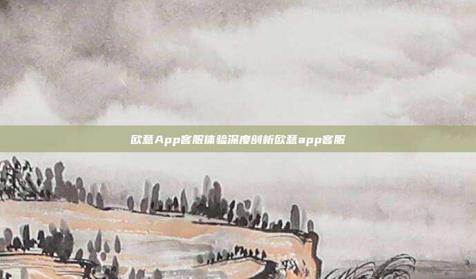 欧意App客服体验深度剖析欧意app客服