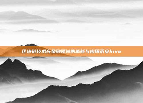 区块链技术在金融领域的革新与应用币安hive