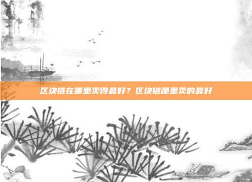 区块链在哪里卖得最好？区块链哪里卖的最好