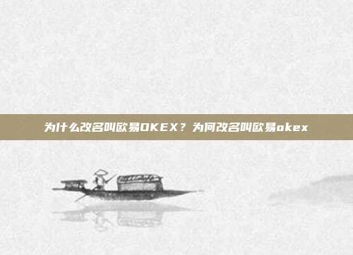 为什么改名叫欧易OKEX？为何改名叫欧易okex