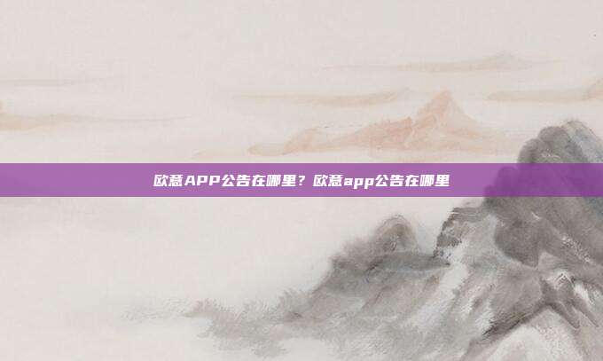 欧意APP公告在哪里？欧意app公告在哪里